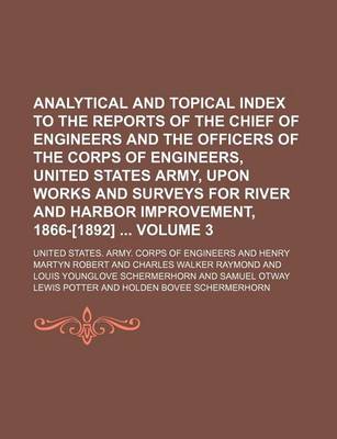 Book cover for Analytical and Topical Index to the Reports of the Chief of Engineers and the Officers of the Corps of Engineers, United States Army, Upon Works and Surveys for River and Harbor Improvement, 1866-[1892] Volume 3