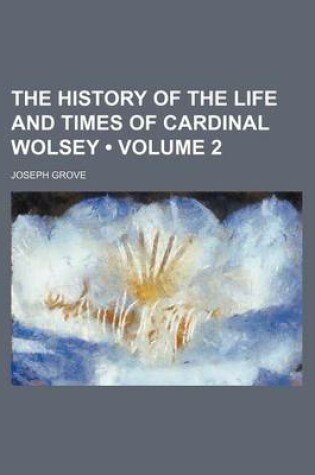 Cover of The History of the Life and Times of Cardinal Wolsey (Volume 2)
