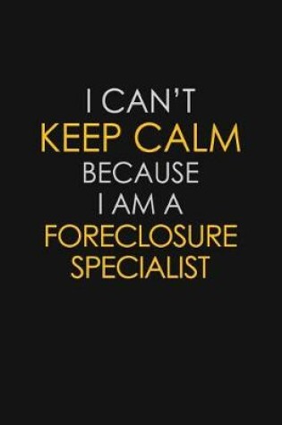 Cover of I Can't Keep Calm Because I Am A Foreclosure Specialist