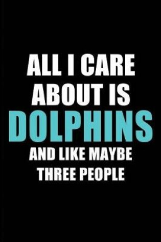 Cover of All I Care about Is Dolphins and Like Maybe Three People