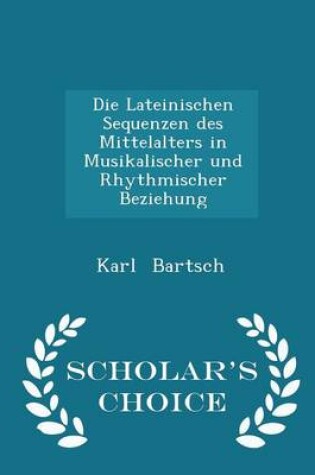 Cover of Die Lateinischen Sequenzen Des Mittelalters in Musikalischer Und Rhythmischer Beziehung - Scholar's Choice Edition