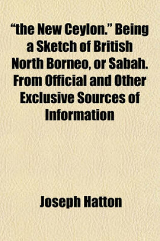 Cover of "The New Ceylon." Being a Sketch of British North Borneo, or Sabah. from Official and Other Exclusive Sources of Information