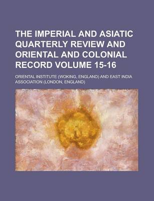 Book cover for The Imperial and Asiatic Quarterly Review and Oriental and Colonial Record Volume 15-16