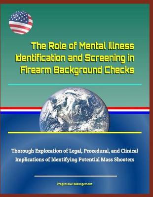 Book cover for The Role of Mental Illness Identification and Screening in Firearm Background Checks - Thorough Exploration of Legal, Procedural, and Clinical Implications of Identifying Potential Mass Shooters