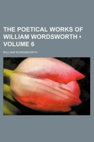 Cover of The Poetical Works of William Wordsworth (Volume 6)