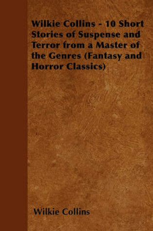 Cover of Wilkie Collins - 10 Short Stories of Suspense and Terror from a Master of the Genres (Fantasy and Horror Classics)