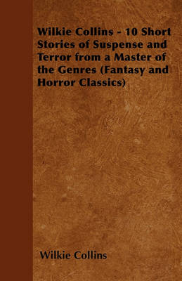 Book cover for Wilkie Collins - 10 Short Stories of Suspense and Terror from a Master of the Genres (Fantasy and Horror Classics)