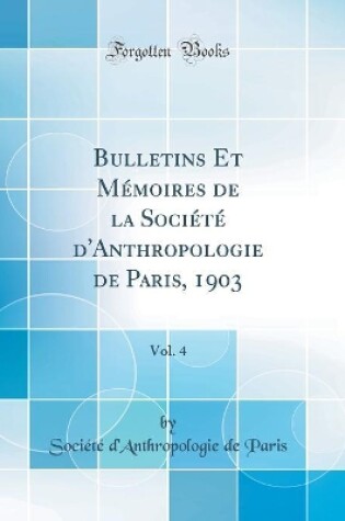 Cover of Bulletins Et Mémoires de la Société d'Anthropologie de Paris, 1903, Vol. 4 (Classic Reprint)