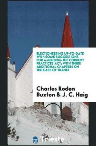 Cover of Electioneering Up-To-Date with Some Suggestions for Amending the Corrupt Practices Act; With Three Additional Chapters on the Case of Thanet