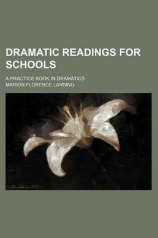 Cover of Dramatic Readings for Schools; A Practice Book in Dramatics