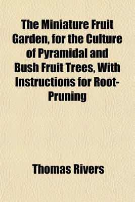 Book cover for The Miniature Fruit Garden; Or, the Culture of Pyramidal and Bush Fruit Trees with Instructions for Root-Pruning, &C