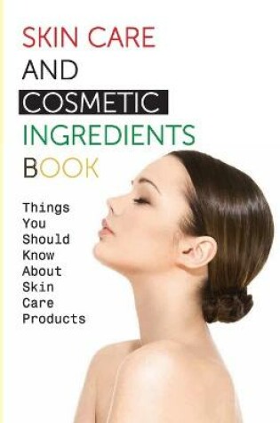 Cover of Skin Care And Cosmetic Ingredients Book- Things You Should Know About Skin Care Products