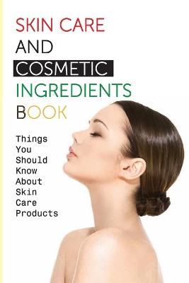 Book cover for Skin Care And Cosmetic Ingredients Book- Things You Should Know About Skin Care Products