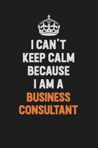 Cover of I Can't Keep Calm Because I Am A Business Consultant