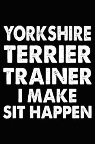 Cover of Yorkshire Terrier Trainer I Make Sit Happen