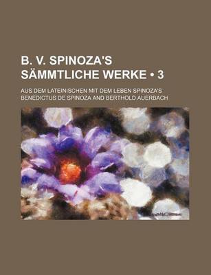 Book cover for B. V. Spinoza's Sammtliche Werke (3); Aus Dem Lateinischen Mit Dem Leben Spinoza's