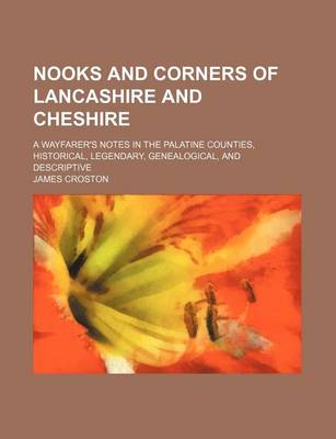 Book cover for Nooks and Corners of Lancashire and Cheshire; A Wayfarer's Notes in the Palatine Counties, Historical, Legendary, Genealogical, and Descriptive