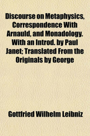 Cover of Discourse on Metaphysics, Correspondence with Arnauld, and Monadology. with an Introd. by Paul Janet; Translated from the Originals by George