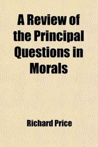 Cover of A Review of the Principal Questions in Morals; Particularly Those Respecting the Origin of Our Ideas of Virtue, Its Nature, Relation to the Deity, Obligation, Subject-Matter, and Sanctions