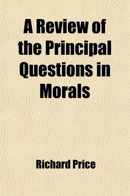 Book cover for A Review of the Principal Questions in Morals; Particularly Those Respecting the Origin of Our Ideas of Virtue, Its Nature, Relation to the Deity, Obligation, Subject-Matter, and Sanctions