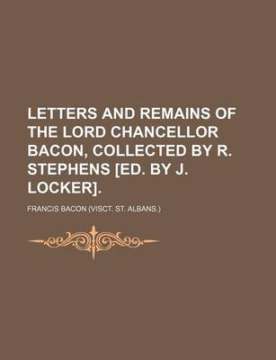 Book cover for Letters and Remains of the Lord Chancellor Bacon, Collected by R. Stephens [Ed. by J. Locker].