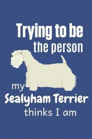 Cover of Trying to be the person my Sealyham Terrier thinks I am