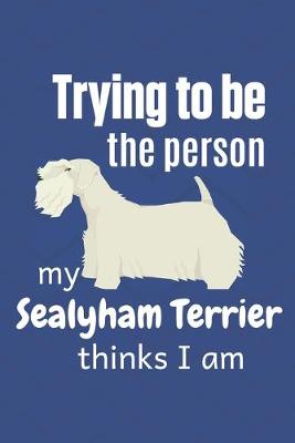 Book cover for Trying to be the person my Sealyham Terrier thinks I am