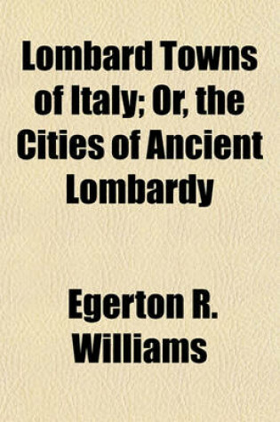 Cover of Lombard Towns of Italy; Or, the Cities of Ancient Lombardy