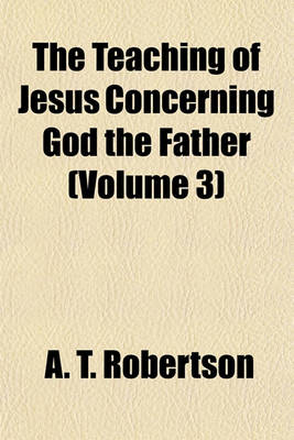 Book cover for The Teaching of Jesus Concerning God the Father (Volume 3)