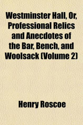 Cover of Westminster Hall, Or, Professional Relics and Anecdotes of the Bar, Bench, and Woolsack Volume 2