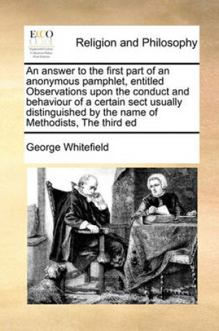 Cover of An answer to the first part of an anonymous pamphlet, entitled Observations upon the conduct and behaviour of a certain sect usually distinguished by the name of Methodists, The third ed