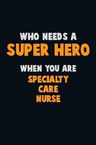 Cover of Who Need A SUPER HERO, When You Are Specialty care nurse