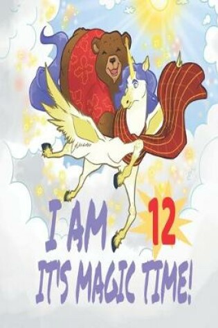 Cover of I Am 12 Years Old It's Magic Time! Unicorn and Bear Notebook Journal For Girls with pages for Writing and Drawing