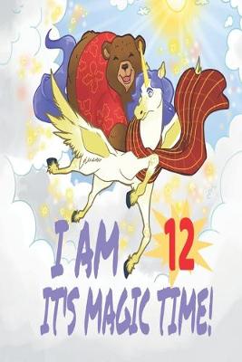 Cover of I Am 12 Years Old It's Magic Time! Unicorn and Bear Notebook Journal For Girls with pages for Writing and Drawing