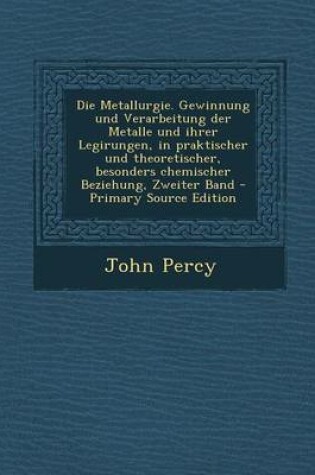 Cover of Die Metallurgie. Gewinnung Und Verarbeitung Der Metalle Und Ihrer Legirungen, in Praktischer Und Theoretischer, Besonders Chemischer Beziehung, Zweite