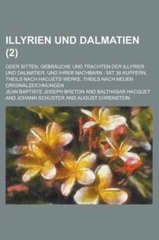 Cover of Illyrien Und Dalmatien; Oder Sitten, Gebrauche Und Trachten Der Illyrier Und Dalmatier, Und Ihrer Nachbarn