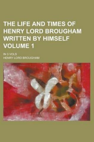 Cover of The Life and Times of Henry Lord Brougham Written by Himself; In 3 Vols Volume 1