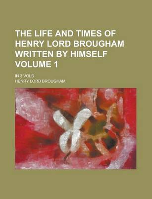 Book cover for The Life and Times of Henry Lord Brougham Written by Himself; In 3 Vols Volume 1