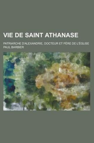 Cover of Vie de Saint Athanase; Patriarche D'Alexandrie, Docteur Et Pere de L'Eglise