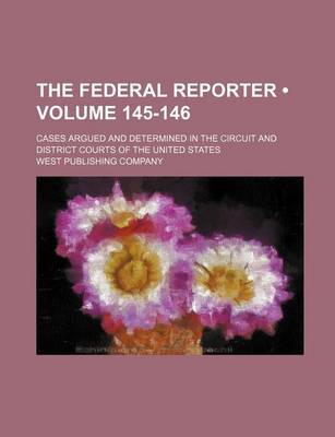 Book cover for The Federal Reporter; Cases Argued and Determined in the Circuit and District Courts of the United States Volume 145-146