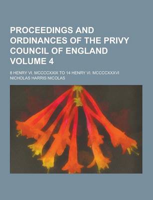 Book cover for Proceedings and Ordinances of the Privy Council of England; 8 Henry VI. MCCCCXXIX to 14 Henry VI. MCCCCXXXVI Volume 4