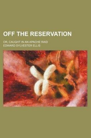 Cover of Off the Reservation; Or, Caught in an Apache Raid