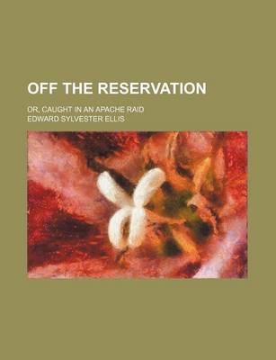 Book cover for Off the Reservation; Or, Caught in an Apache Raid