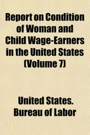 Cover of Report on Condition of Woman and Child Wage-Earners in the United States (Volume 7)