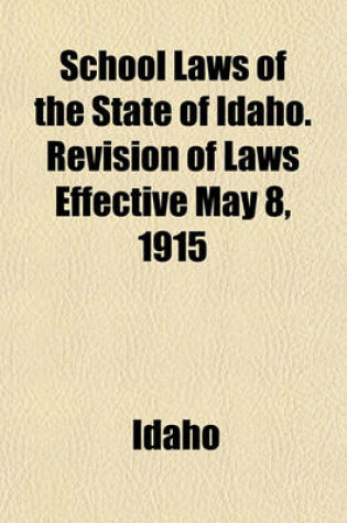 Cover of School Laws of the State of Idaho. Revision of Laws Effective May 8, 1915