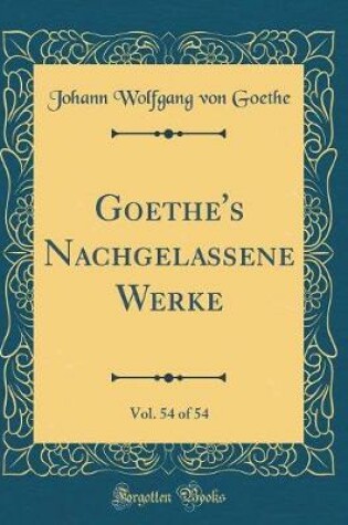 Cover of Goethe's Nachgelassene Werke, Vol. 54 of 54 (Classic Reprint)