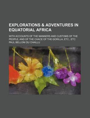 Book cover for Explorations & Adventures in Equatorial Africa; With Accounts of the Manners and Customs of the People, and of the Chace of the Gorilla, Etc., Etc