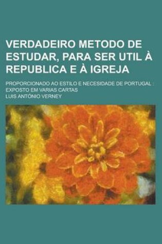 Cover of Verdadeiro Metodo de Estudar, Para Ser Util a Republica E a Igreja; Proporcionado Ao Estilo E Necesidade de Portugal