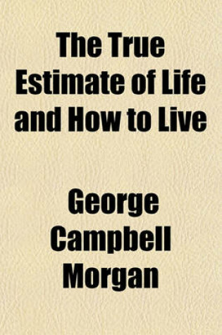 Cover of The True Estimate of Life and How to Live; Addresses Delivered at Northfield