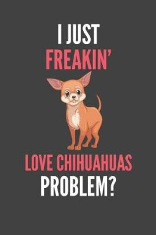 Cover of I Just Freakin' Love Chihuahuas